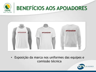 BENEFÍCIOS AOS APOIADORES
• Exposição da marca nos uniformes das equipes e
comissão técnica
 