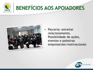 BENEFÍCIOS AOS APOIADORES
• Parceria: estreitar
relacionamento.
Possibilidade de ações,
eventos e palestras
empresariais/motivacionais
 