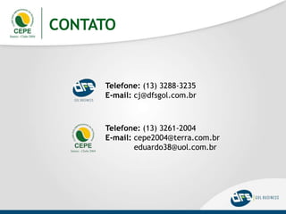 CONTATO
Telefone: (13) 3288-3235
E-mail: cj@dfsgol.com.br
Telefone: (13) 3261-2004
E-mail: cepe2004@terra.com.br
eduardo38@uol.com.br
 