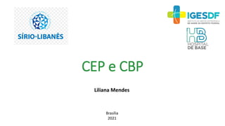 CEP e CBP
Brasília
2021
Liliana Mendes
 