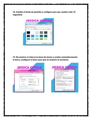 14. Cambie el fondo de pantalla y configure para que cambie cada 10
segundos}

15. No mostrar el reloj en la barra de tareas y ocultar automáticamente
la barra, configurar la barra para que se muestre el escritorio.

 