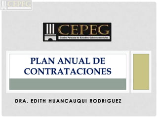 PLAN ANUAL DE
  CONTRATACIONES


DRA. EDITH HUANCAUQUI RODRIGUEZ
 