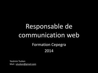 Responsable de
communication web
Formation Cepegra
2014
Yasémin Tuzkan
Mail : ytuzkan@gmail.com
 