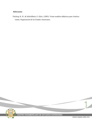 Página6
Referencias
Flechsig, K. H., & Schiefelbein, E. (Eds.). (2003). Veinte modelos didácticos para América
Latina. Organización de los Estados Americanos.
 