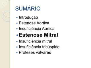 SUMÁRIO
 Introdução
 Estenose Aortica
 Insuficiência Aortica
Estenose Mitral
 Insuficiência mitral
 Insuficiência tricúspide
 Próteses valvares
 