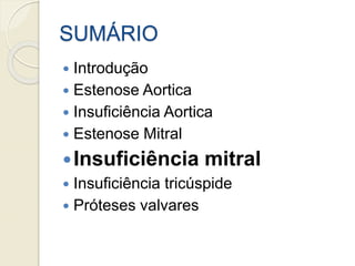 SUMÁRIO
 Introdução
 Estenose Aortica
 Insuficiência Aortica
 Estenose Mitral
Insuficiência mitral
 Insuficiência tricúspide
 Próteses valvares
 