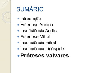 SUMÁRIO
 Introdução
 Estenose Aortica
 Insuficiência Aortica
 Estenose Mitral
 Insuficiência mitral
 Insuficiência tricúspide
Próteses valvares
 