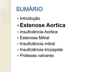 SUMÁRIO
 Introdução
Estenose Aortica
 Insuficiência Aortica
 Estenose Mitral
 Insuficiência mitral
 Insuficiência tricúspide
 Próteses valvares
 