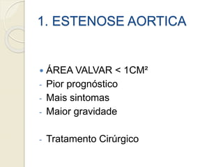 1. ESTENOSE AORTICA
 ÁREA VALVAR < 1CM²
- Pior prognóstico
- Mais sintomas
- Maior gravidade
- Tratamento Cirúrgico
 