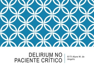 DELIRIUM NO
PACIENTE CRÍTICO
R1TI Alyne M. de
Angelis
 