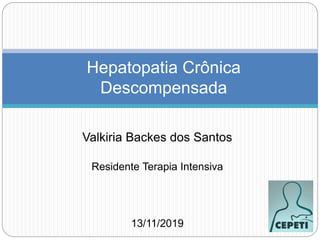 Valkiria Backes dos Santos
Residente Terapia Intensiva
13/11/2019
Hepatopatia Crônica
Descompensada
 