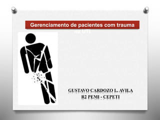 Gerenciamento de pacientes com trauma
na UTI
GUSTAVO CARDOZO L. AVILA
R2 PEMI - CEPETI
 