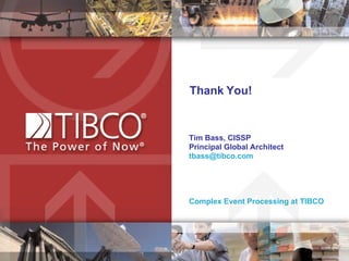 Thank You! Tim Bass, CISSP Principal Global Architect [email_address] Complex Event Processing at TIBCO 
