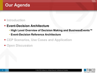 Our Agenda Introduction Event-Decision Architecture  High Level Overview of Decision Making and BusinessEvents™ Event-Decision Reference Architecture CEP Scenarios, Use Cases and Application Open Discussion 