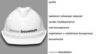 cepezedbouwteam
realiseren ontwerpen cepezed
zonder hoofdaannemer
met bouwpartners
organiseren + coördineren bouwproces
bouwdirectie
profiel
 