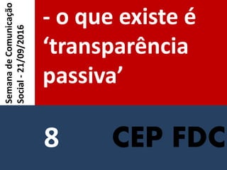 CEP FDC
- o que existe é
‘transparência
passiva’
SemanadeComunicação
Social-21/09/2016
8
 