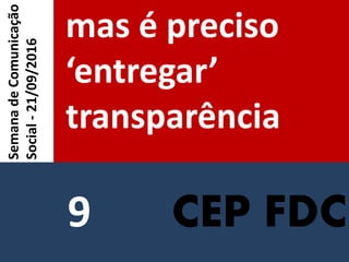 CEP FDC
mas é preciso
‘entregar’
transparência
SemanadeComunicação
Social-21/09/2016
9
 