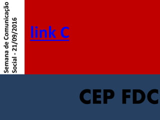 CEP FDC
link C
SemanadeComunicação
Social-21/09/2016
 