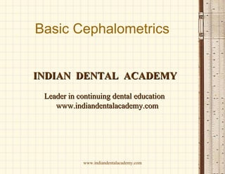 Basic Cephalometrics
INDIAN DENTAL ACADEMY
Leader in continuing dental education
www.indiandentalacademy.com

www.indiandentalacademy.com

 