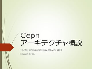 Ceph
アーキテクチャ概説
Gluster Community Day, 20 May 2014
Haruka Iwao
 
