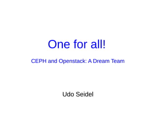 One for all!
CEPH and Openstack: A Dream Team
Udo Seidel
 