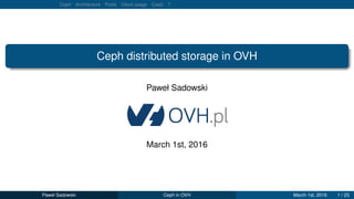 Ceph Architecture Pools Client usage CaaS ?
Ceph distributed storage in OVH
Paweł Sadowski
March 1st, 2016
Paweł Sadowski Ceph in OVH March 1st, 2016 1 / 23
 