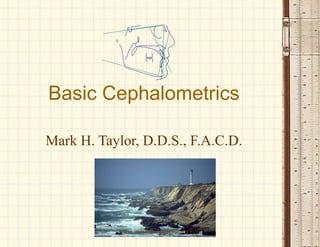 Basic Cephalometrics
Mark H. Taylor, D.D.S., F.A.C.D.
www.indiandentalacademy.com
 