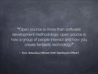 – Dirk Hohndel,(VMware Chief OpenSource Officer)
“Open source is more than software
development methodology; open source is
how a group of people interact and how you
create fantastic technology”
 