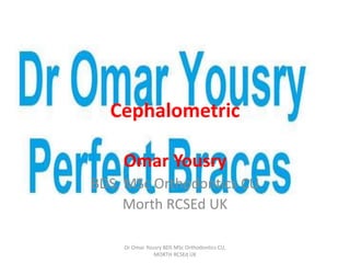 Cephalometric
Omar Yousry
BDS, MSc Orthodontics CU
Morth RCSEd UK
Dr Omar Yousry BDS MSc Orthodontics CU,
MORTH RCSEd UK
 