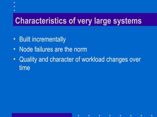 Characteristics of very large systems
• Built incrementally
• Node failures are the norm
• Quality and character of workload changes over
time
 