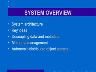 SYSTEM OVERVIEW
• System architecture
• Key ideas
• Decoupling data and metadata
• Metadata management
• Autonomic distributed object storage
 