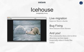 1
9
Live migration
Improve Nova’s checks
Delightfully frosty
Bug Fixing
New features from Havana
And you!
The community does a lot to drive
direction, we love input
(especially when it looks like
code)!
Icehouse
 