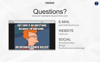 2
2
Comments? Anything for the good of the cause?
Questions?
E-MAIL
patrick@inktank.com
WEBSITE
Ceph.com
SOCIAL
@scuttlemonkey
@ceph
Facebook.com/cephstorage
 