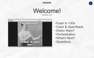 3
•Ceph in <30s
•Ceph & OpenStack
•Distro Wars?
•Orchestration
•What’s Next?
•Questions
The plan, Stan
Welcome!
 
