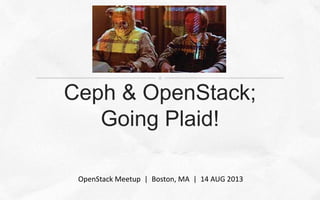 Ceph & OpenStack;
Going Plaid!
OpenStack Meetup | Boston, MA | 14 AUG 2013
 