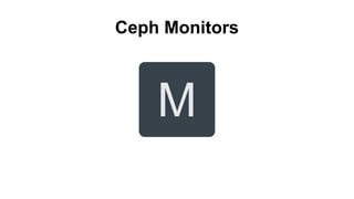 M
Ceph Monitors
 
