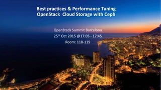 .
Best practices & Performance Tuning
OpenStack Cloud Storage with Ceph
OpenStack Summit Barcelona
25th Oct 2015 @17:05 - 17:45
Room: 118-119
 