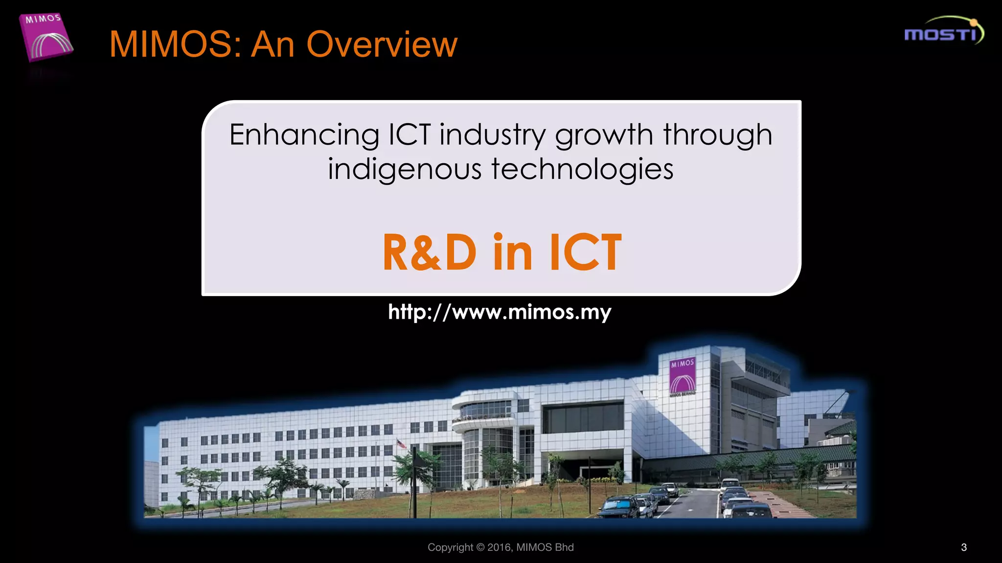 3
MIMOS: An Overview
Enhancing ICT industry growth through
indigenous technologies
R&D in ICT
http://www.mimos.my
Copyright © 2016, MIMOS Bhd
 