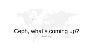 Ceph, what’s coming up?
Roadmap

 