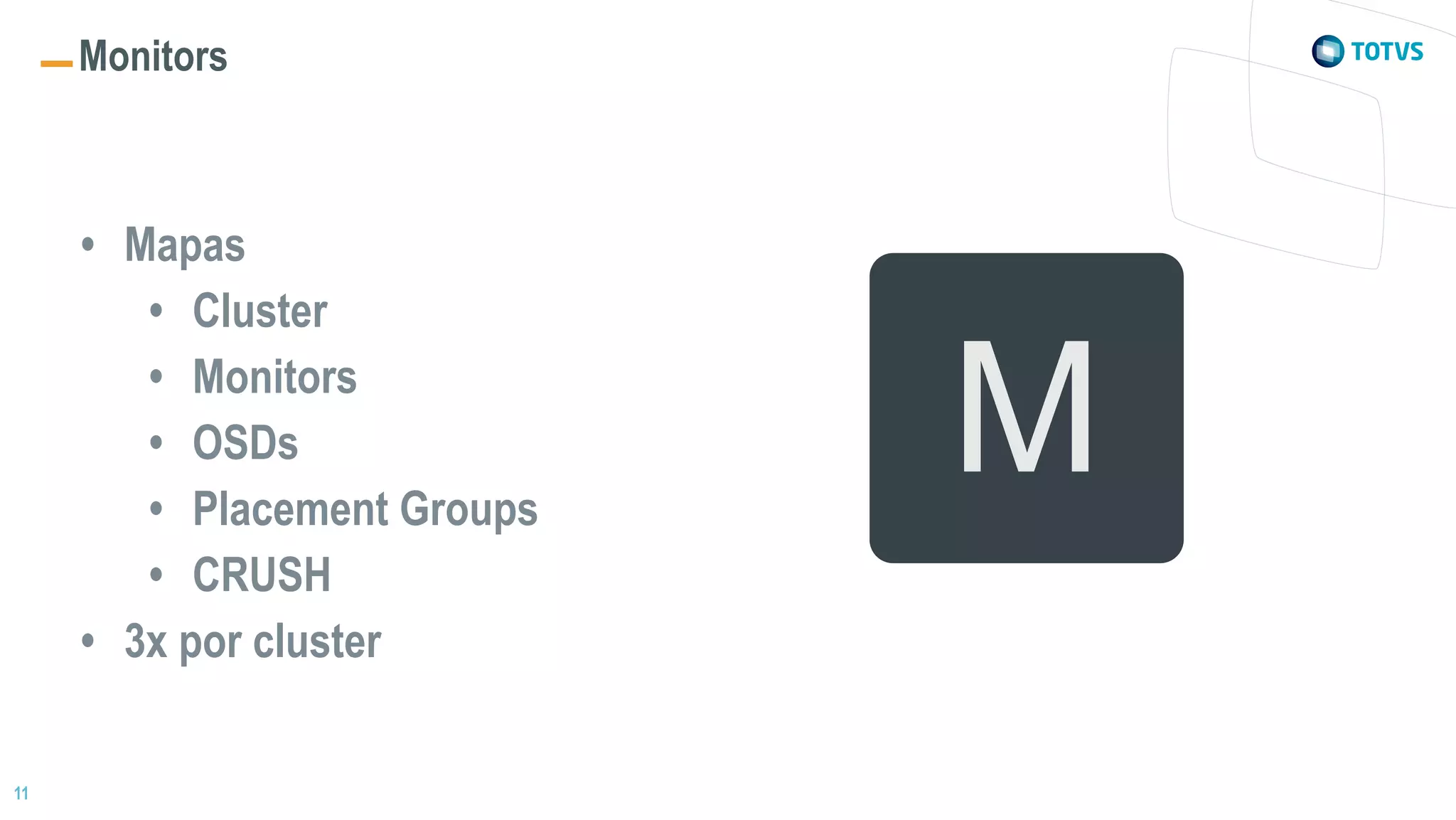 11
Monitors
• Mapas
• Cluster
• Monitors
• OSDs
• Placement Groups
• CRUSH
• 3x por cluster
M
 