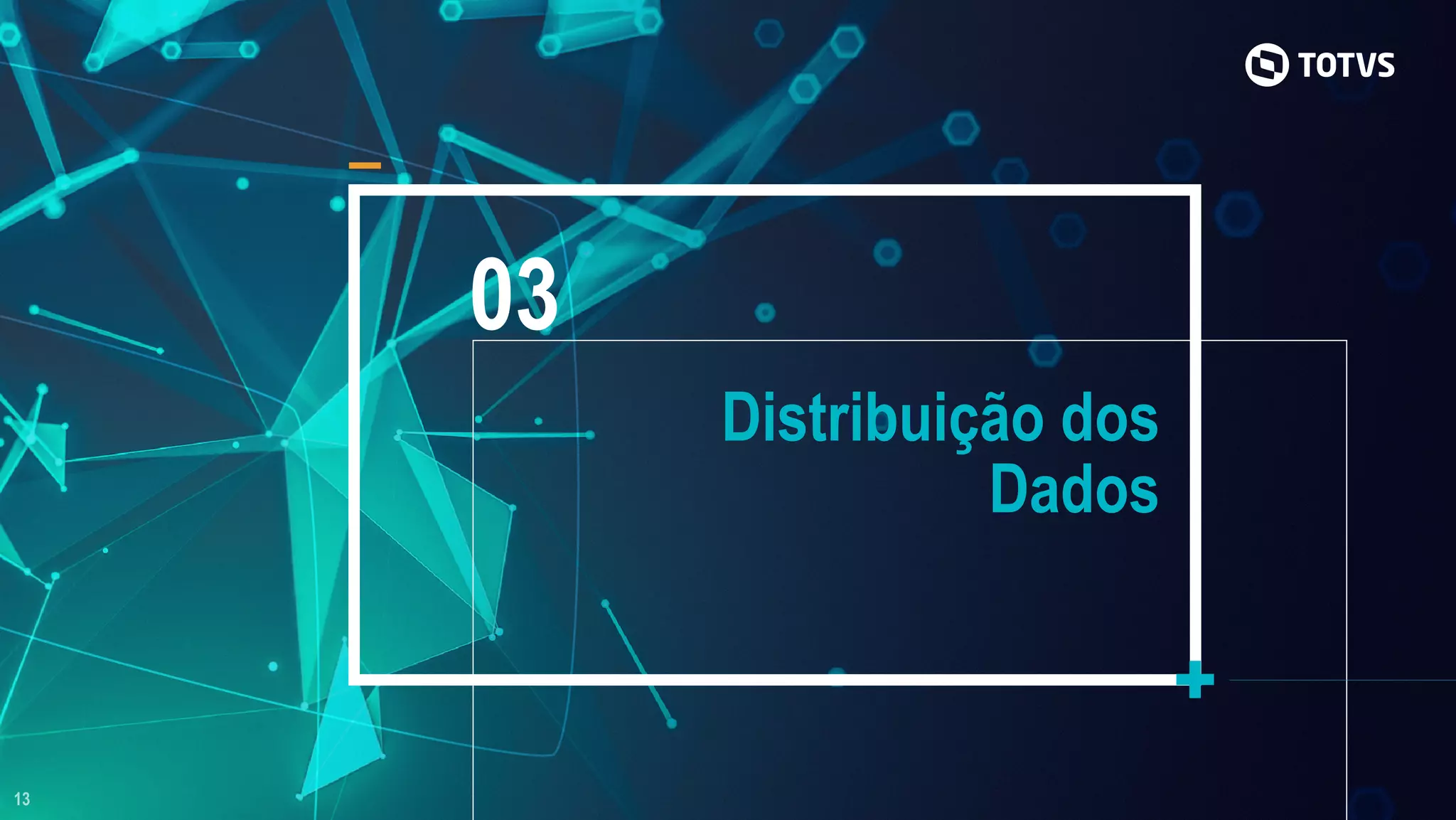 13
03
Distribuição dos
Dados
 