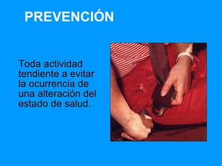 PREVENCIÓN Toda actividad tendiente a evitar la ocurrencia de una alteración del estado de salud. 