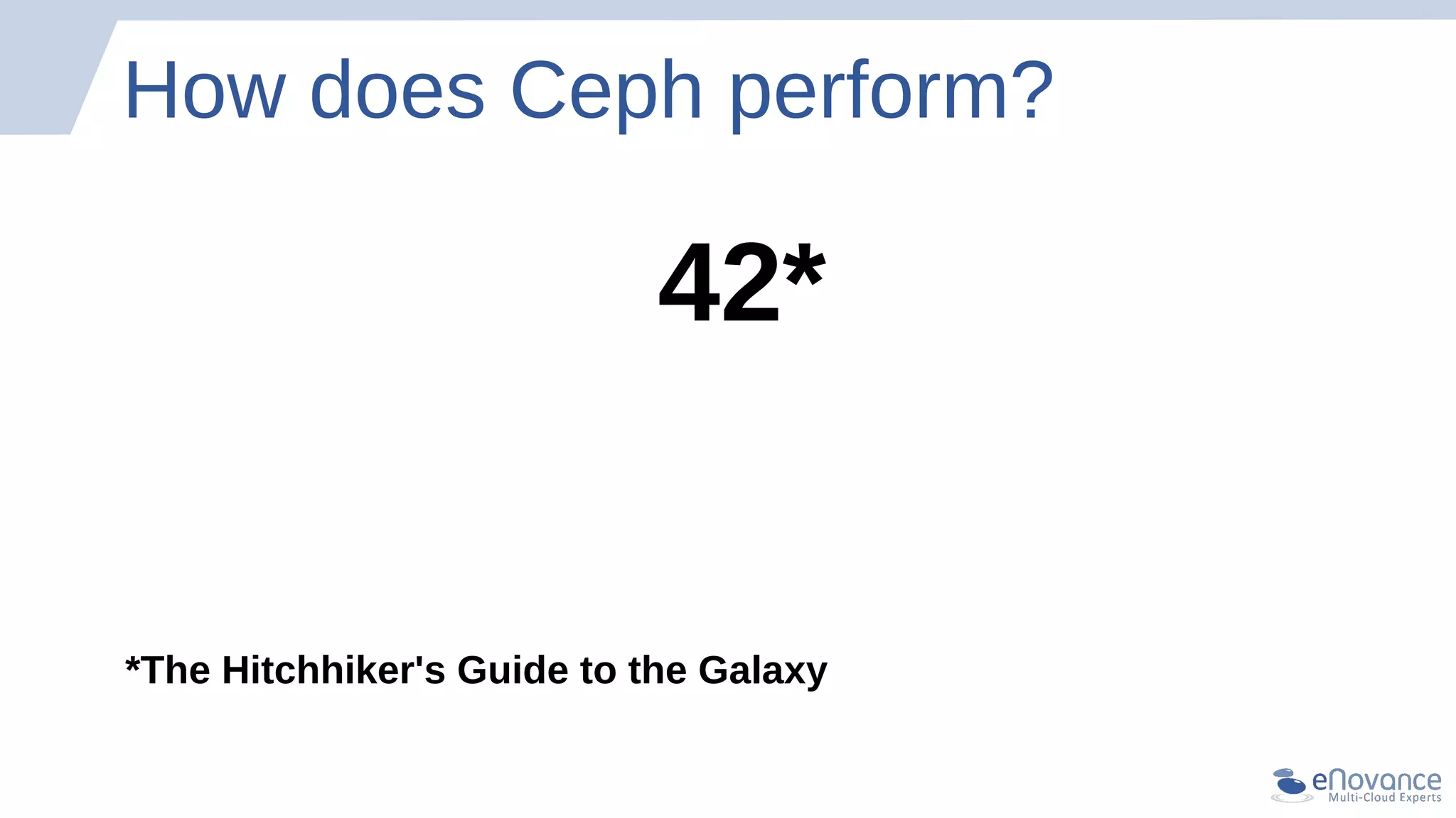 How does Ceph perform?
42*
*The Hitchhiker's Guide to the Galaxy
 