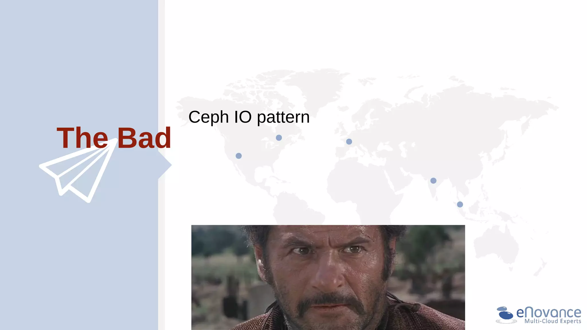 The Bad
Ceph IO pattern
 