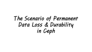 The Scenario of Permanent
Data Loss & Durability
in Ceph
 