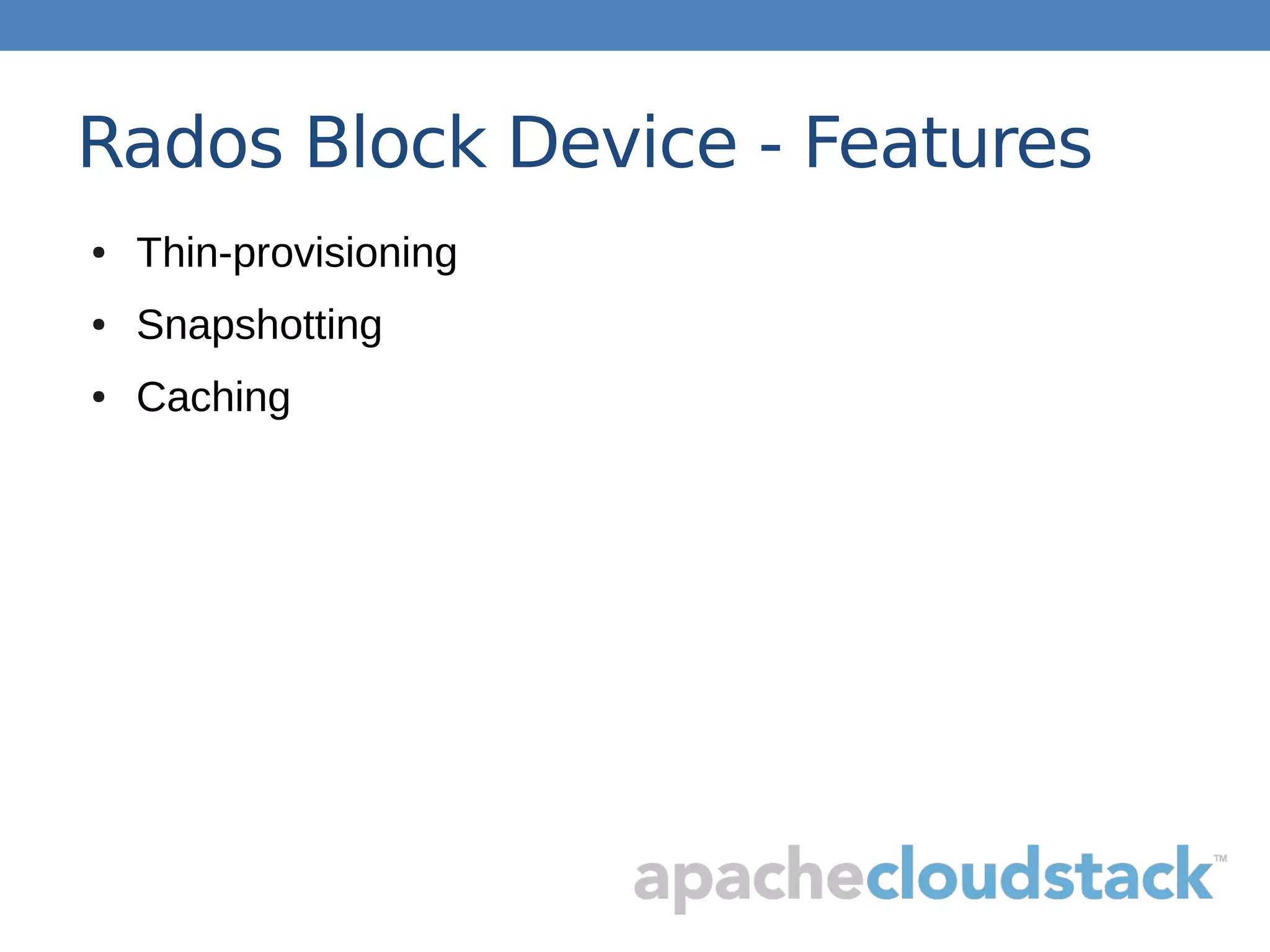 Rados Block Device - Features
● Thin-provisioning
● Snapshotting
● Caching
 