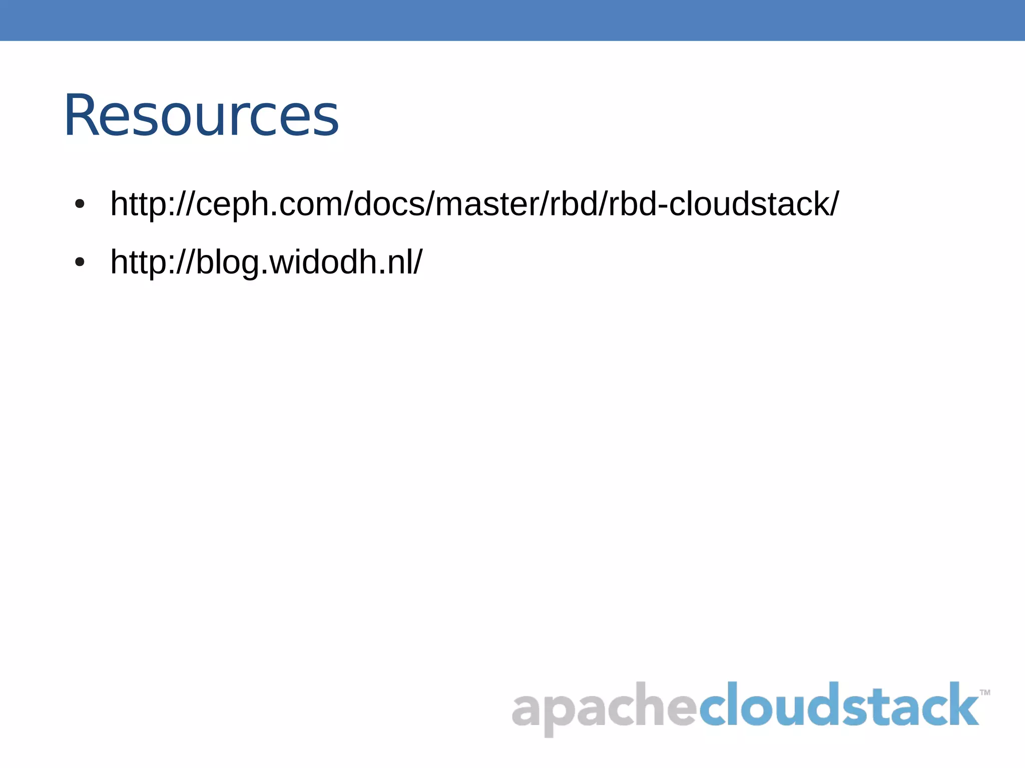 Resources
● http://ceph.com/docs/master/rbd/rbd-cloudstack/
● http://blog.widodh.nl/
 