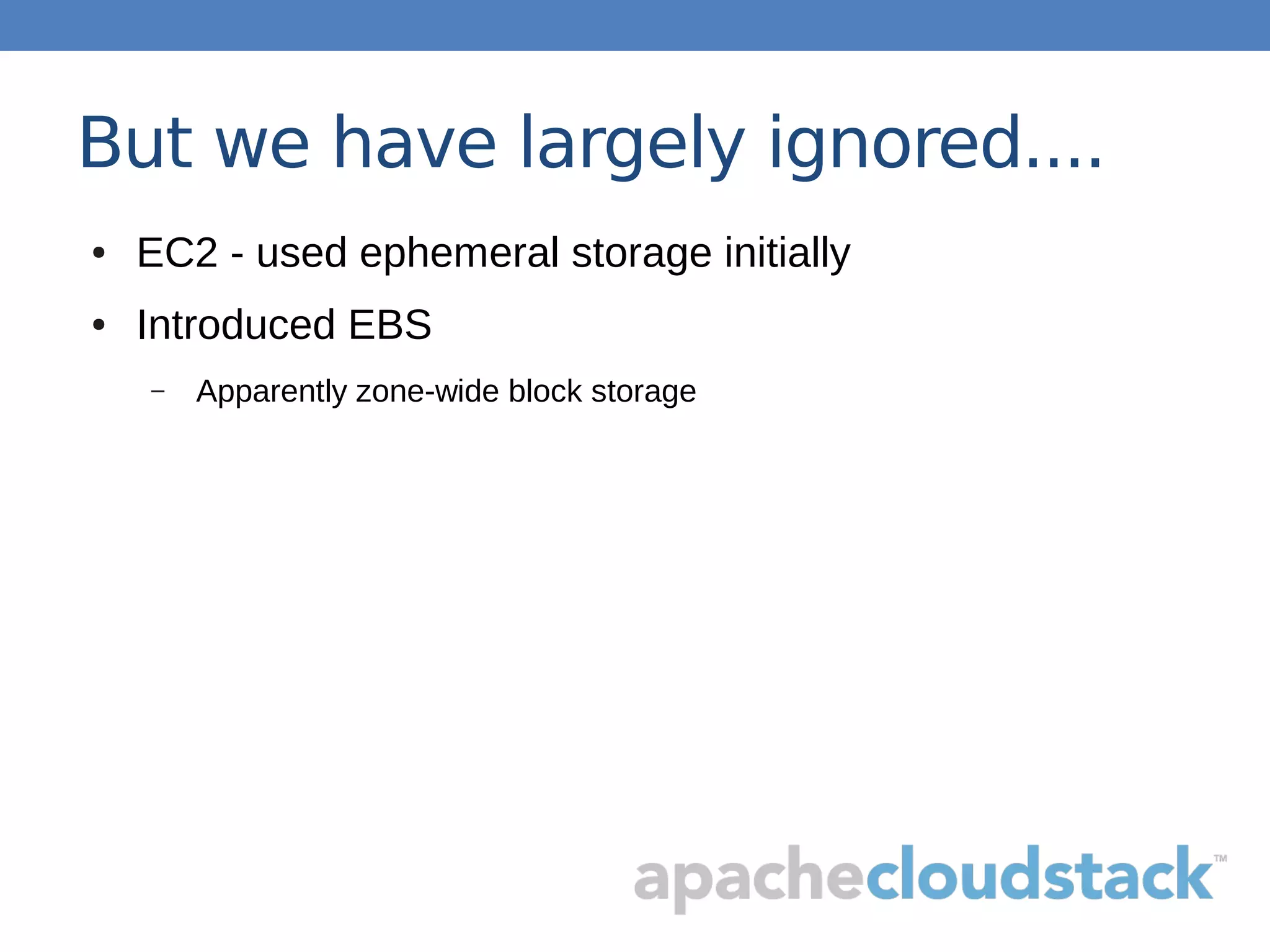 But we have largely ignored....
● EC2 - used ephemeral storage initially
● Introduced EBS
– Apparently zone-wide block storage
 