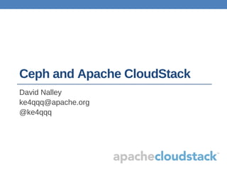 Ceph and Apache CloudStack
David Nalley
ke4qqq@apache.org
@ke4qqq
 