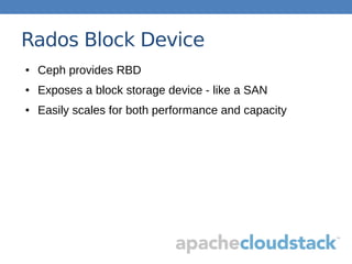 Rados Block Device
● Ceph provides RBD
● Exposes a block storage device - like a SAN
● Easily scales for both performance and capacity
 